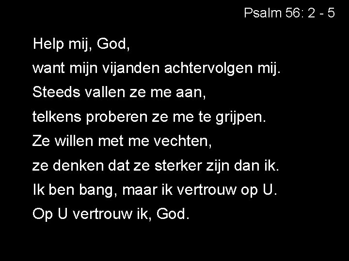 Psalm 56: 2 - 5 Help mij, God, want mijn vijanden achtervolgen mij. Steeds