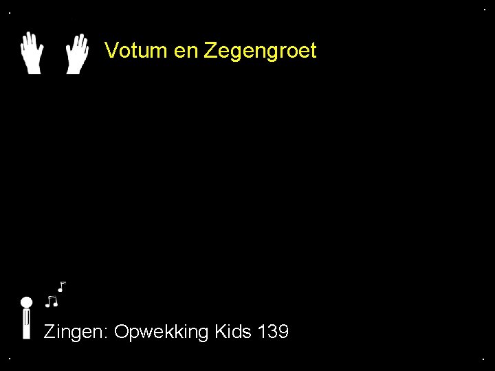 . . Votum en Zegengroet Zingen: Opwekking Kids 139. . 