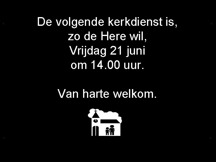 . De volgende kerkdienst is, zo de Here wil, Vrijdag 21 juni om 14.