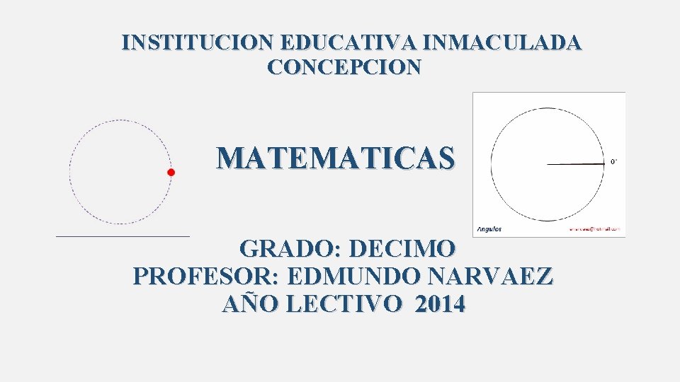 INSTITUCION EDUCATIVA INMACULADA CONCEPCION MATEMATICAS GRADO: DECIMO PROFESOR: EDMUNDO NARVAEZ AÑO LECTIVO 2014 INSTITUCION EDUCATIVA INMACULADA CONCEPCION MATEMATICAS GRADO: DECIMO PROFESOR: EDMUNDO NARVAEZ AÑO LECTIVO 2014