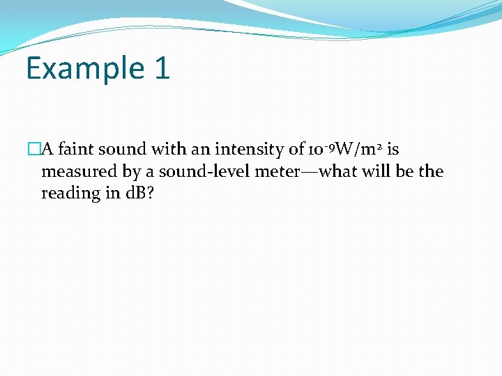 Example 1 �A faint sound with an intensity of 10 -9 W/m 2 is