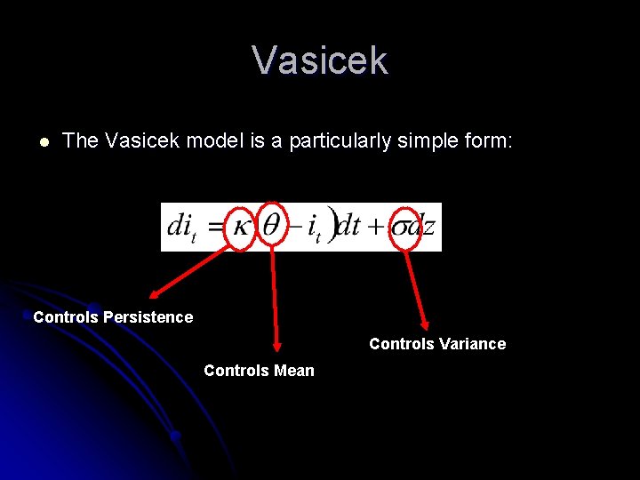 Vasicek l The Vasicek model is a particularly simple form: Controls Persistence Controls Variance