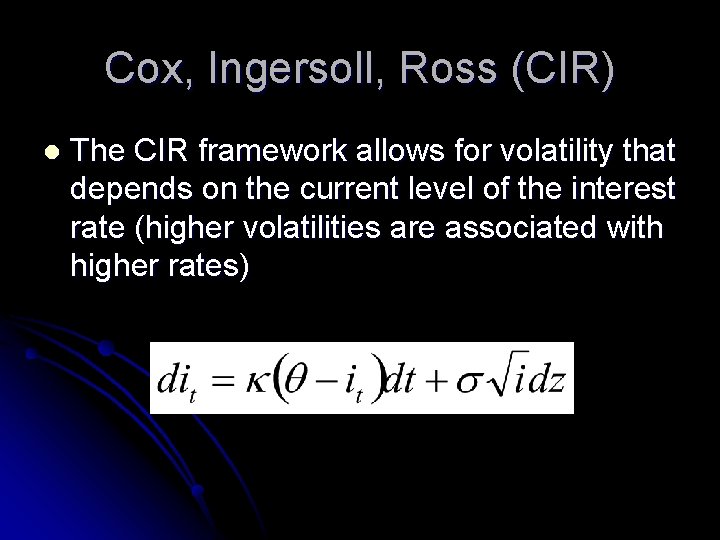 Cox, Ingersoll, Ross (CIR) l The CIR framework allows for volatility that depends on