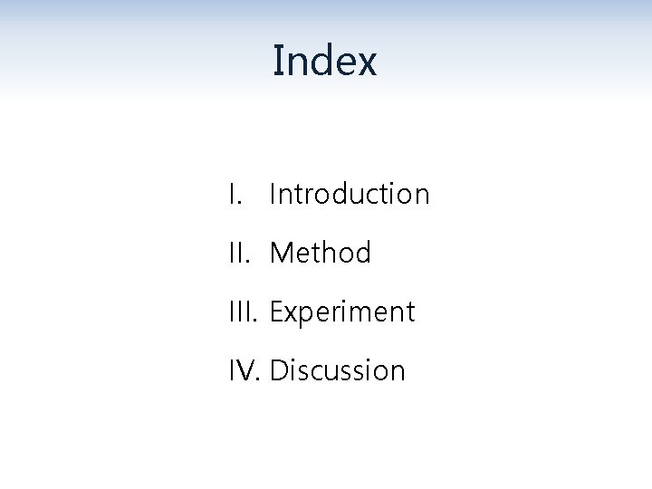 Index I. Introduction II. Method III. Experiment IV. Discussion 