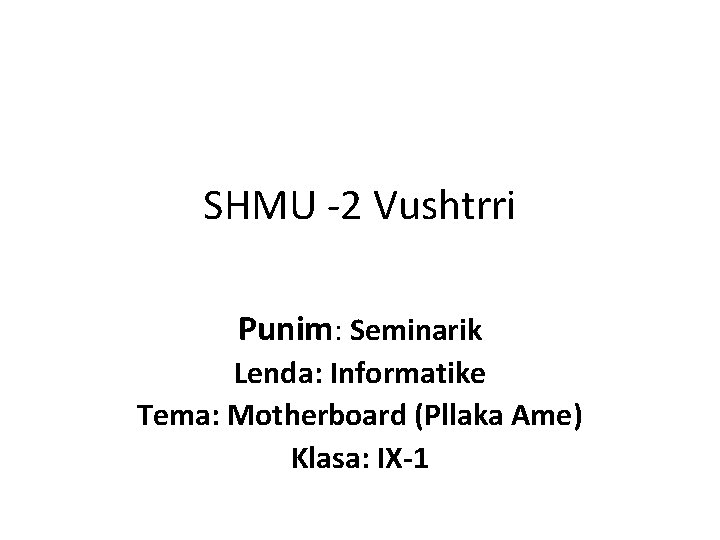 SHMU -2 Vushtrri Punim: Seminarik Lenda: Informatike Tema: Motherboard (Pllaka Ame) Klasa: IX-1 