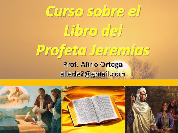 Curso sobre el Libro del Profeta Jeremías Prof. Alirio Ortega aliede 7@gmail. com 