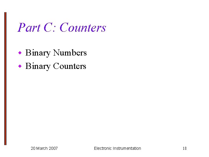 Part C: Counters Binary Numbers w Binary Counters w 20 March 2007 Electronic Instrumentation