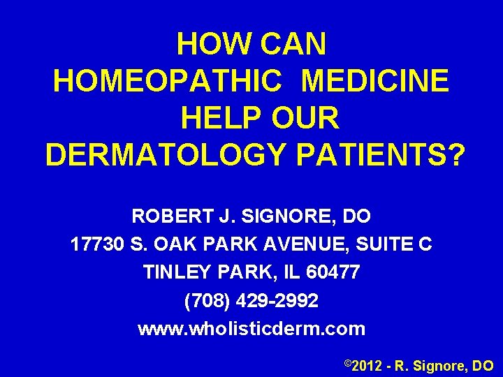 HOW CAN HOMEOPATHIC MEDICINE HELP OUR DERMATOLOGY PATIENTS? ROBERT J. SIGNORE, DO 17730 S.