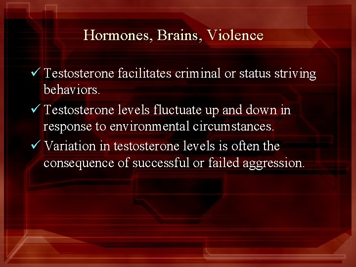 Hormones, Brains, Violence ü Testosterone facilitates criminal or status striving behaviors. ü Testosterone levels