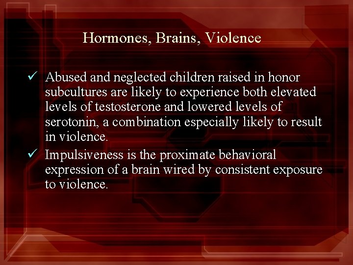 Hormones, Brains, Violence ü Abused and neglected children raised in honor subcultures are likely
