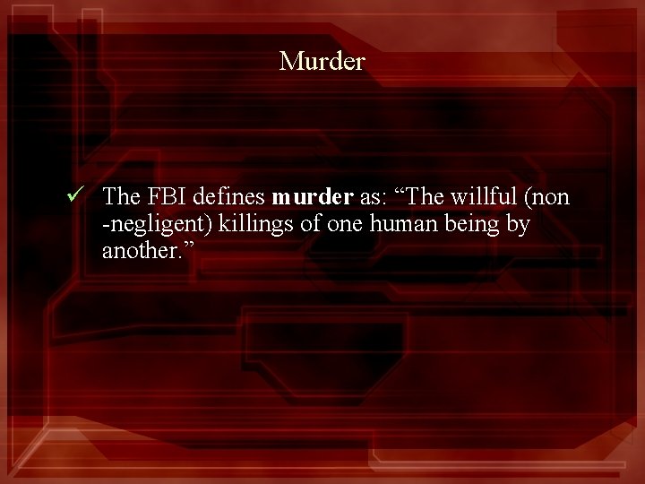 Murder ü The FBI defines murder as: “The willful (non -negligent) killings of one
