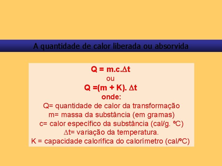 A quantidade de calor liberada ou absorvida Q = m. c. t ou Q