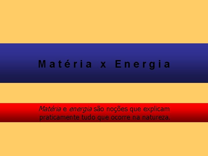 Matéria x Energia Matéria e energia são noções que explicam praticamente tudo que ocorre