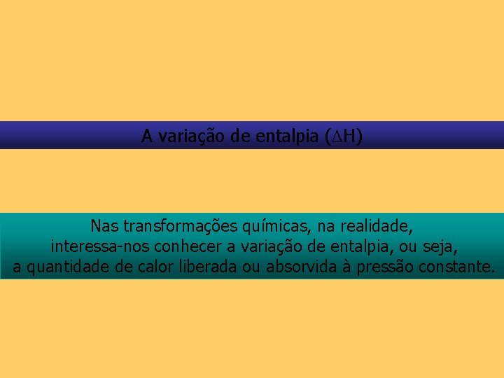 A variação de entalpia ( H) Nas transformações químicas, na realidade, interessa-nos conhecer a
