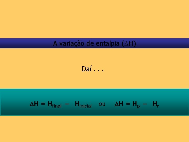 A variação de entalpia ( H) Daí. . . H = Hfinal – Hinicial