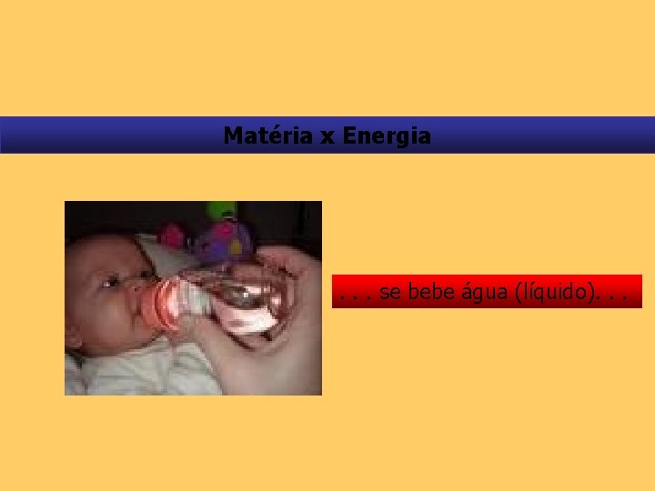 Matéria x Energia . . . se bebe água (líquido). . . 