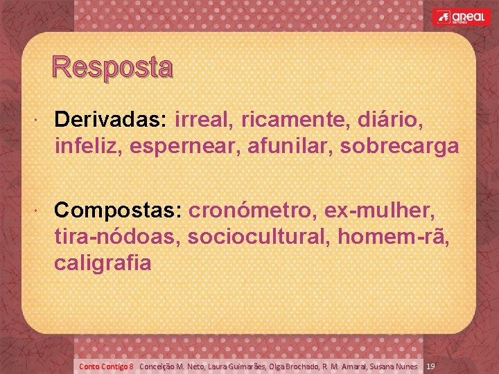 Resposta Derivadas: irreal, ricamente, diário, infeliz, espernear, afunilar, sobrecarga Compostas: cronómetro, ex-mulher, tira-nódoas, sociocultural,