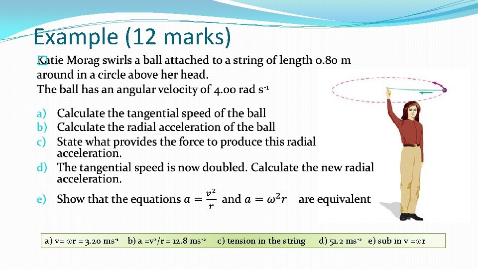 Example (12 marks) � a) v= wr = 3. 20 ms-1 b) a =v