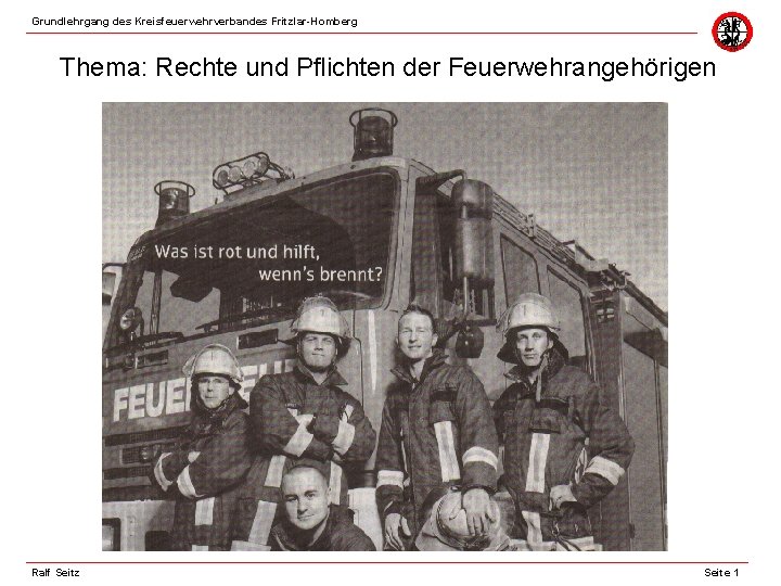 Grundlehrgang des Kreisfeuerwehrverbandes Fritzlar-Homberg Thema: Rechte und Pflichten der Feuerwehrangehörigen Ralf Seitz Seite 1