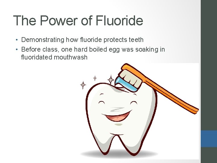 The Power of Fluoride • Demonstrating how fluoride protects teeth • Before class, one