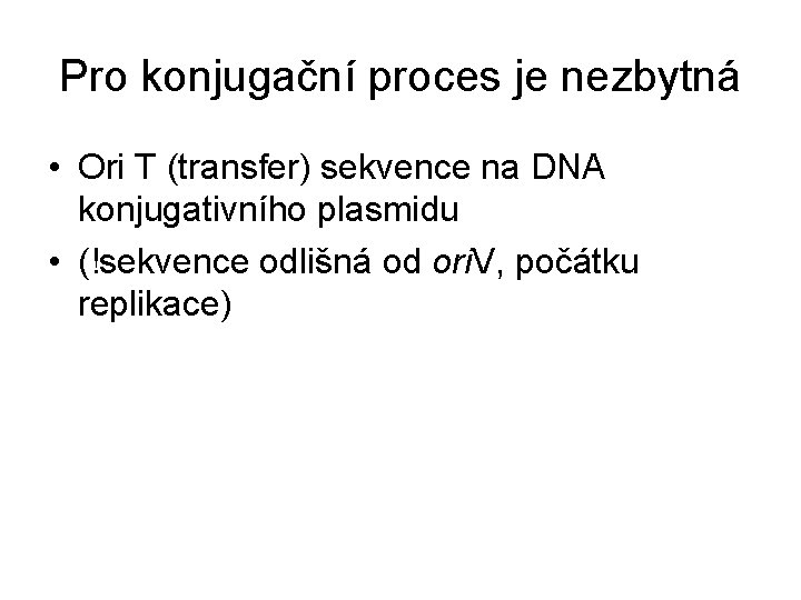 Pro konjugační proces je nezbytná • Ori T (transfer) sekvence na DNA konjugativního plasmidu