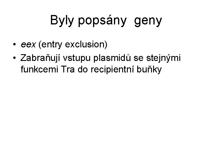 Byly popsány geny • eex (entry exclusion) • Zabraňují vstupu plasmidů se stejnými funkcemi Byly popsány geny • eex (entry exclusion) • Zabraňují vstupu plasmidů se stejnými funkcemi