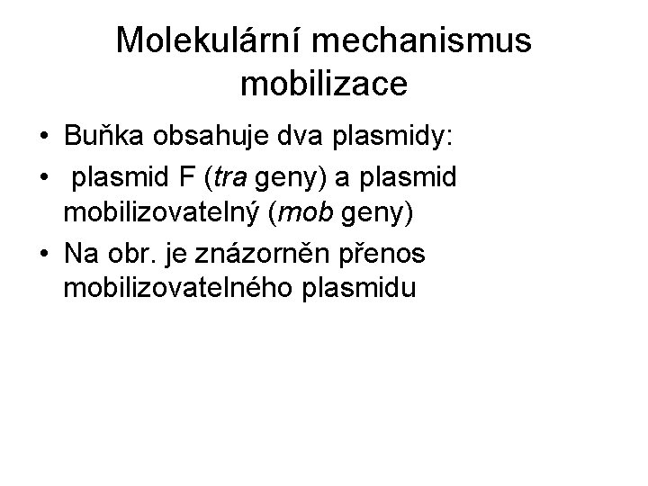 Molekulární mechanismus mobilizace • Buňka obsahuje dva plasmidy: • plasmid F (tra geny) a Molekulární mechanismus mobilizace • Buňka obsahuje dva plasmidy: • plasmid F (tra geny) a