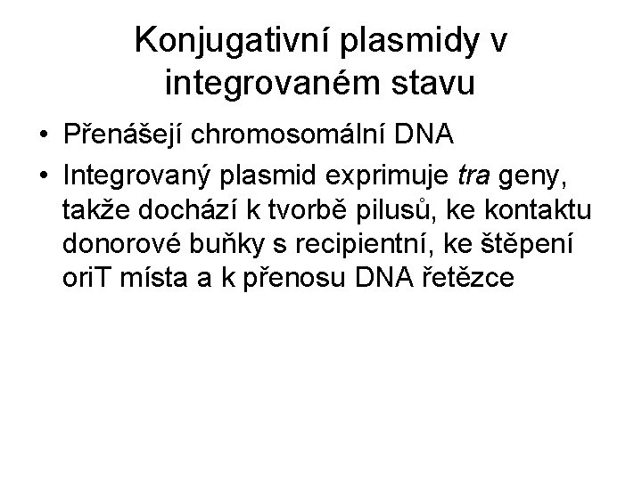Konjugativní plasmidy v integrovaném stavu • Přenášejí chromosomální DNA • Integrovaný plasmid exprimuje tra Konjugativní plasmidy v integrovaném stavu • Přenášejí chromosomální DNA • Integrovaný plasmid exprimuje tra