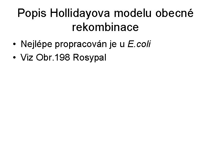 Popis Hollidayova modelu obecné rekombinace • Nejlépe propracován je u E. coli • Viz Popis Hollidayova modelu obecné rekombinace • Nejlépe propracován je u E. coli • Viz