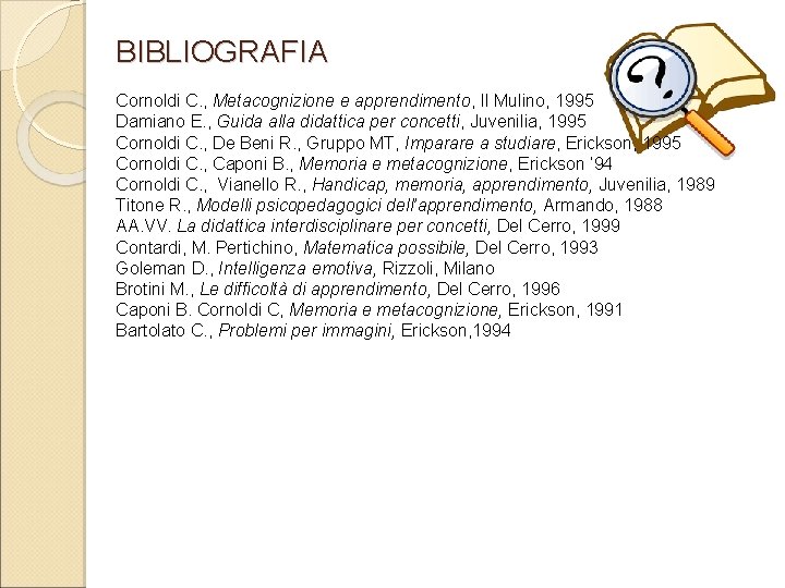 BIBLIOGRAFIA Cornoldi C. , Metacognizione e apprendimento, Il Mulino, 1995 Damiano E. , Guida