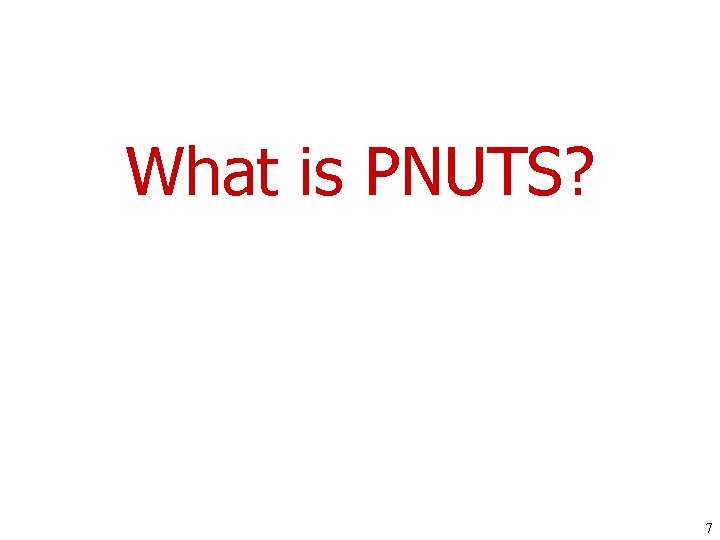 What is PNUTS? 7 