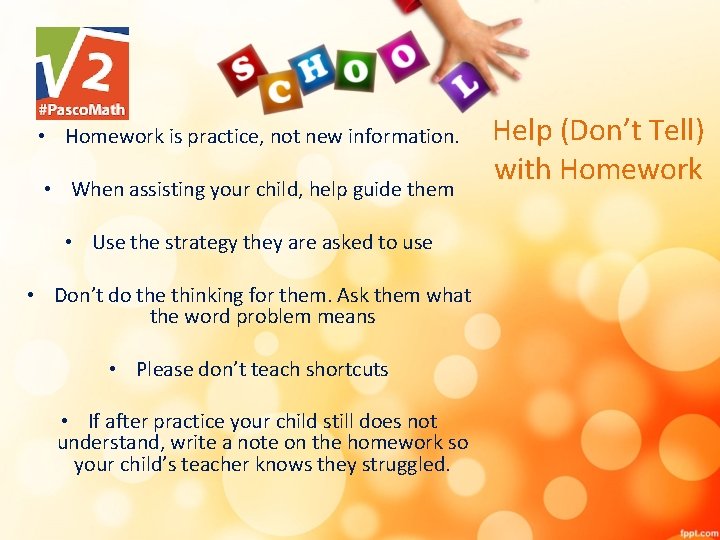  • Homework is practice, not new information. • When assisting your child, help