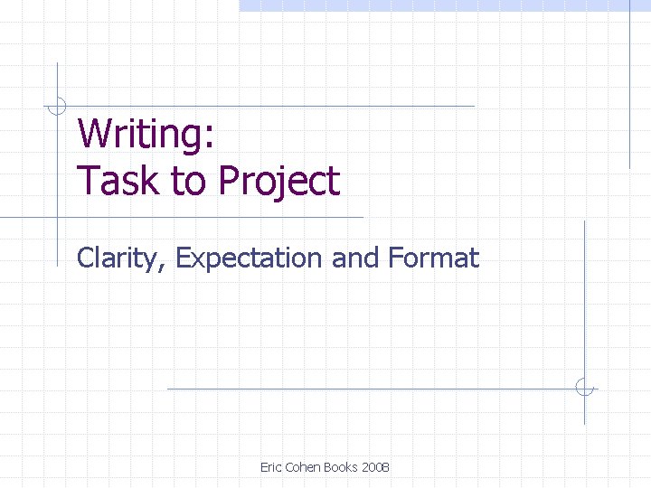 Writing: Task to Project Clarity, Expectation and Format Eric Cohen Books 2008 Writing: Task to Project Clarity, Expectation and Format Eric Cohen Books 2008
