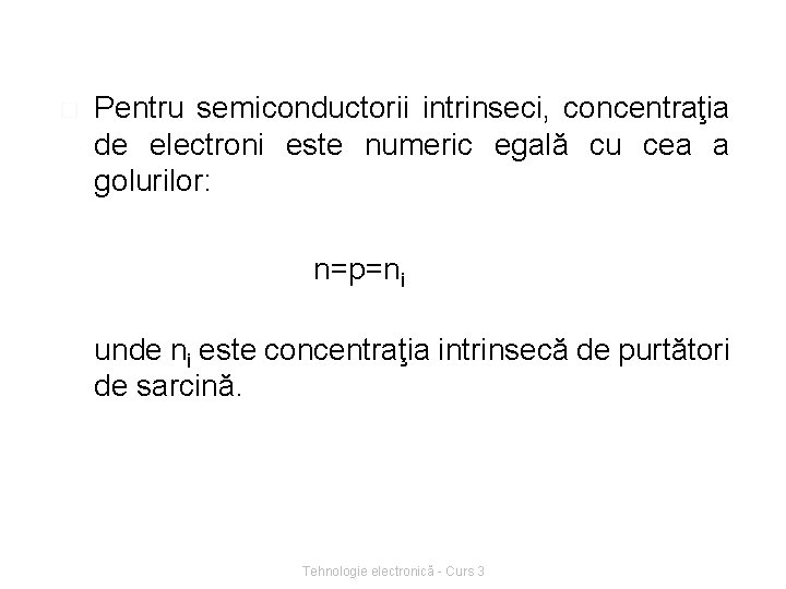 � Pentru semiconductorii intrinseci, concentraţia de electroni este numeric egală cu cea a golurilor: