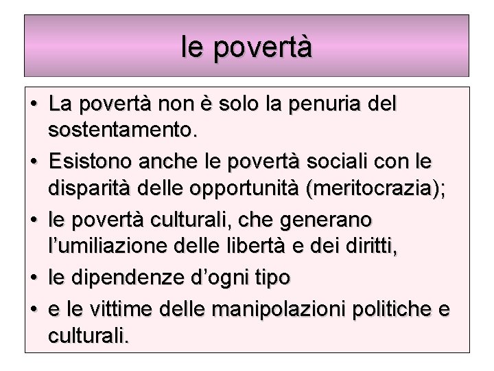 le povertà • La povertà non è solo la penuria del sostentamento. • Esistono