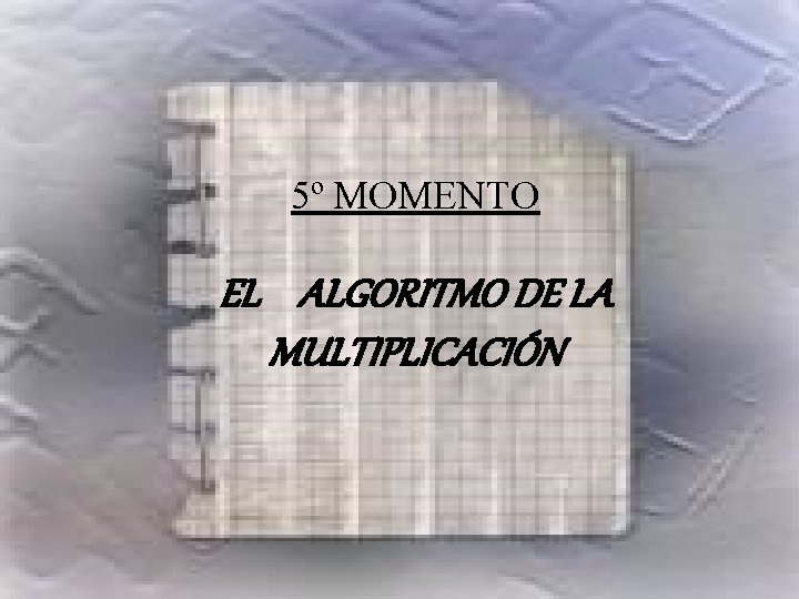 5º MOMENTO EL ALGORITMO DE LA MULTIPLICACIÓN 