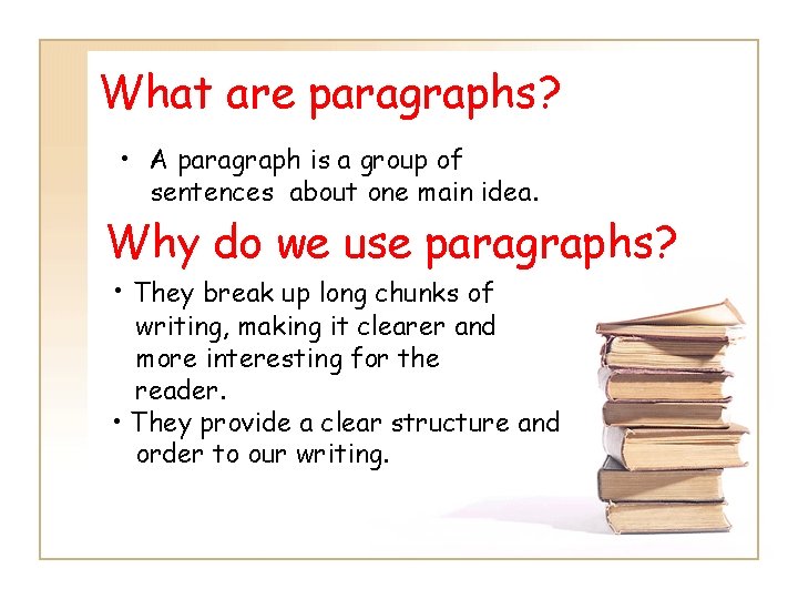 What are paragraphs? • A paragraph is a group of sentences about one main