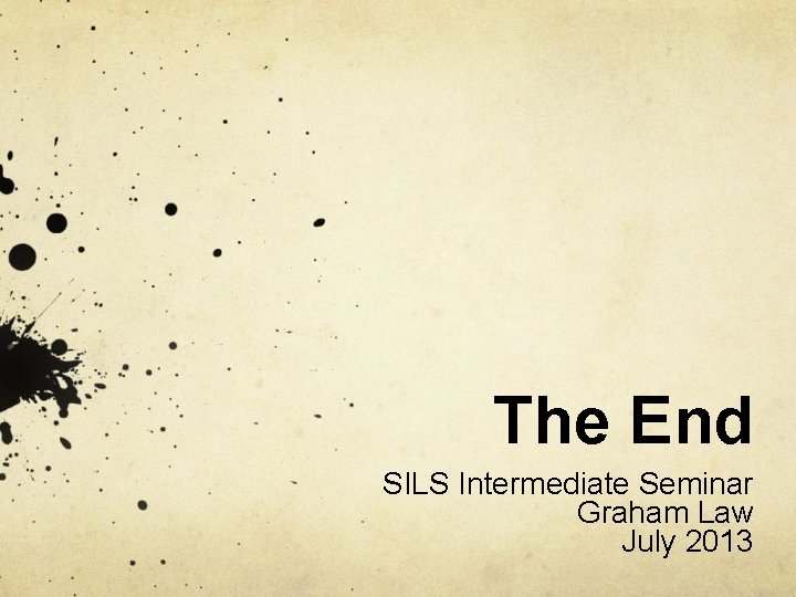 The End SILS Intermediate Seminar Graham Law July 2013 