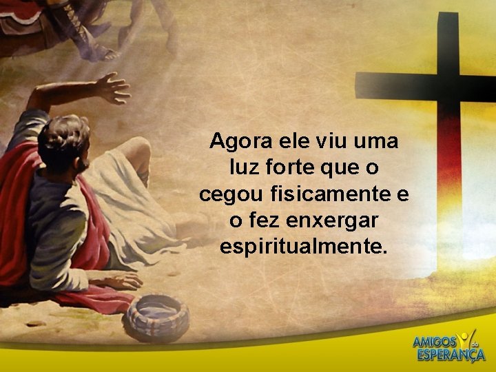 Agora ele viu uma luz forte que o cegou fisicamente e o fez enxergar