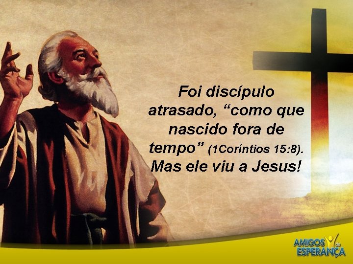 Foi discípulo atrasado, “como que nascido fora de tempo” (1 Coríntios 15: 8). Mas