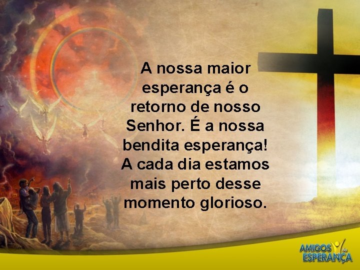 A nossa maior esperança é o retorno de nosso Senhor. É a nossa bendita
