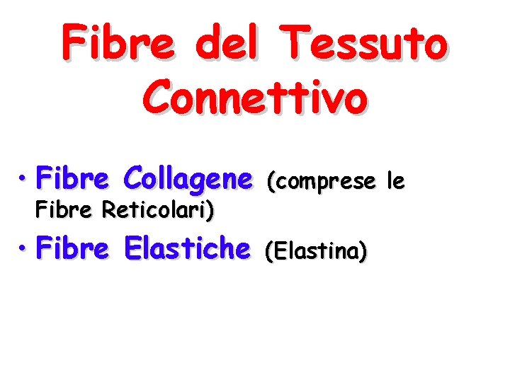 Fibre del Tessuto Connettivo • Fibre Collagene (comprese le • Fibre Elastiche (Elastina) Fibre