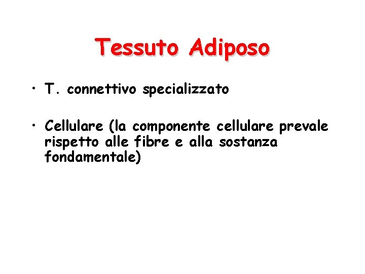 Tessuto Adiposo • T. connettivo specializzato • Cellulare (la componente cellulare prevale rispetto alle