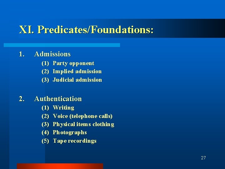 XI. Predicates/Foundations: 1. Admissions (1) (2) (3) 2. Party opponent Implied admission Judicial admission