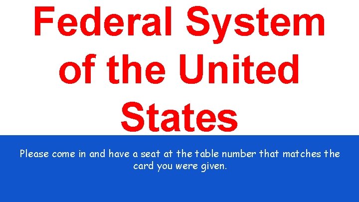 Federal System of the United States Please come in and have a seat at