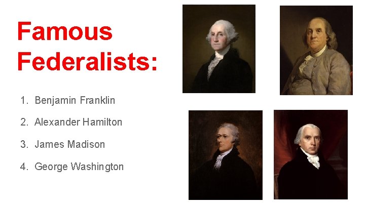 Famous Federalists: 1. Benjamin Franklin 2. Alexander Hamilton 3. James Madison 4. George Washington