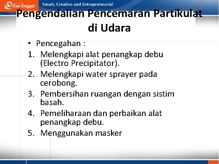 Pengendalian Pencemaran Partikulat di Udara • Pencegahan : 1. Melengkapi alat penangkap debu (Electro