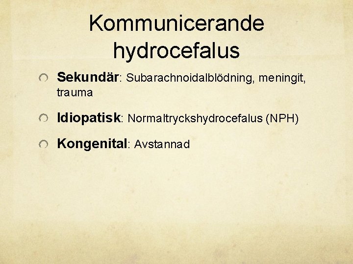 Kommunicerande hydrocefalus Sekundär: Subarachnoidalblödning, meningit, trauma Idiopatisk: Normaltryckshydrocefalus (NPH) Kongenital: Avstannad 