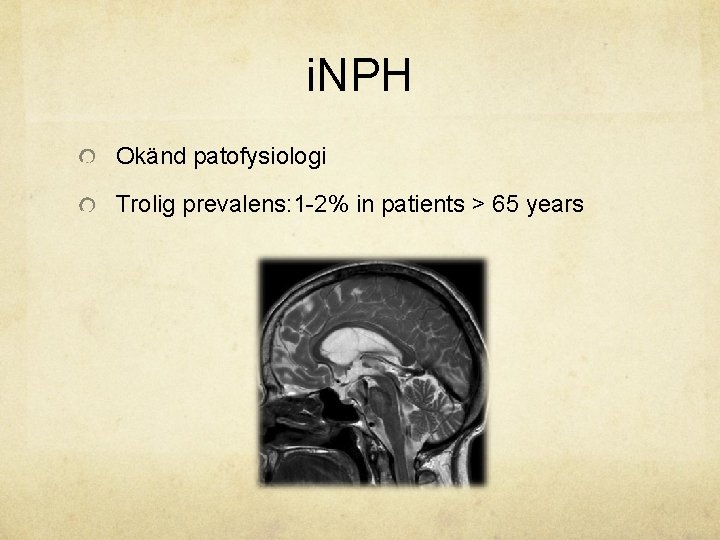 i. NPH Okänd patofysiologi Trolig prevalens: 1 -2% in patients > 65 years 