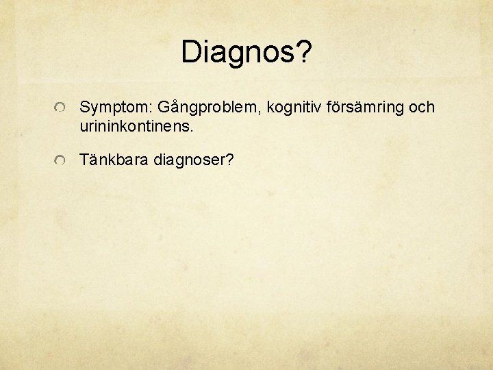 Diagnos? Symptom: Gångproblem, kognitiv försämring och urininkontinens. Tänkbara diagnoser? 